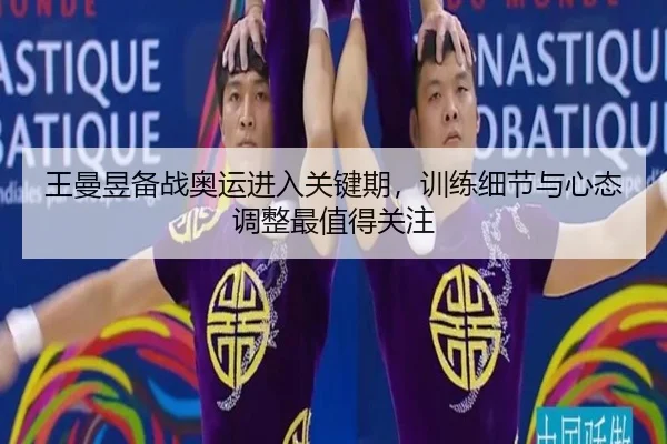 王曼昱备战奥运进入关键期，训练细节与心态调整最值得关注 - maiqiuzhan
