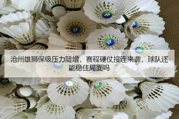 沧州雄狮保级压力陡增，赛程硬仗接连来袭，球队还能稳住局面吗 - maiqiuzhan